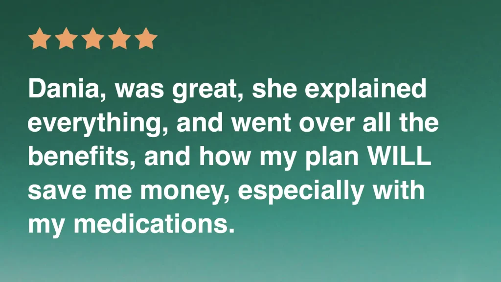 Dania, was great, she explained everything, and went over all the benefits, and how my plan WILL save me money, especially with my medications.